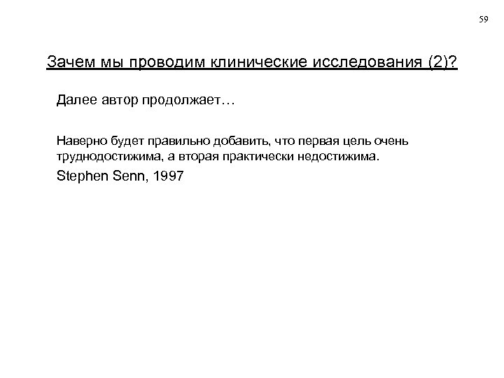 59 Зачем мы проводим клинические исследования (2)? Далее автор продолжает… Наверно будет правильно добавить,