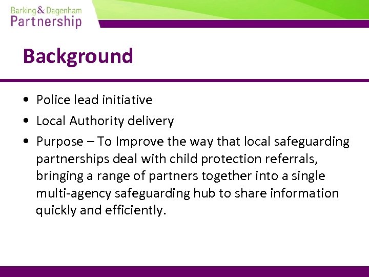 Background • Police lead initiative • Local Authority delivery • Purpose – To Improve