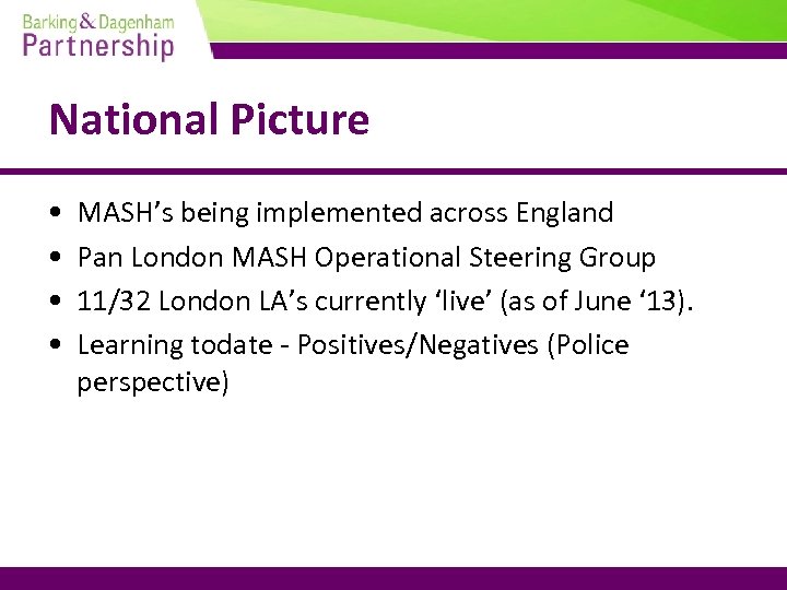 National Picture • • MASH’s being implemented across England Pan London MASH Operational Steering