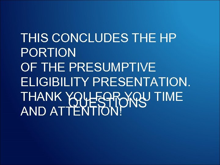 THIS CONCLUDES THE HP PORTION OF THE PRESUMPTIVE ELIGIBILITY PRESENTATION. THANK YOU FOR YOU