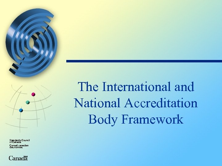 The International and National Accreditation Body Framework Standards Council of Canada Conseil canadien des