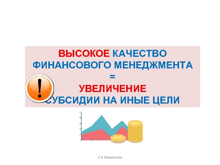 ВЫСОКОЕ КАЧЕСТВО ФИНАНСОВОГО МЕНЕДЖМЕНТА = УВЕЛИЧЕНИЕ СУБСИДИИ НА ИНЫЕ ЦЕЛИ 50 Е. Н. Михайлова