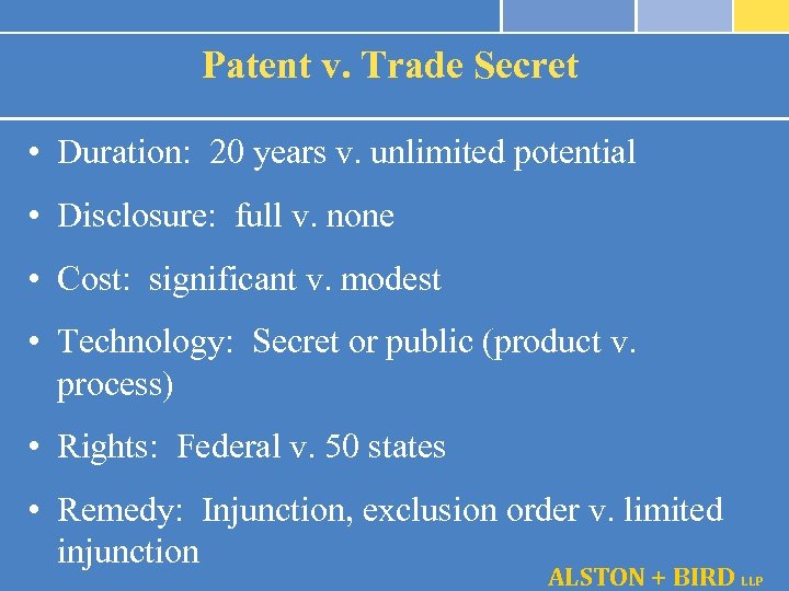 Patent v. Trade Secret • Duration: 20 years v. unlimited potential • Disclosure: full