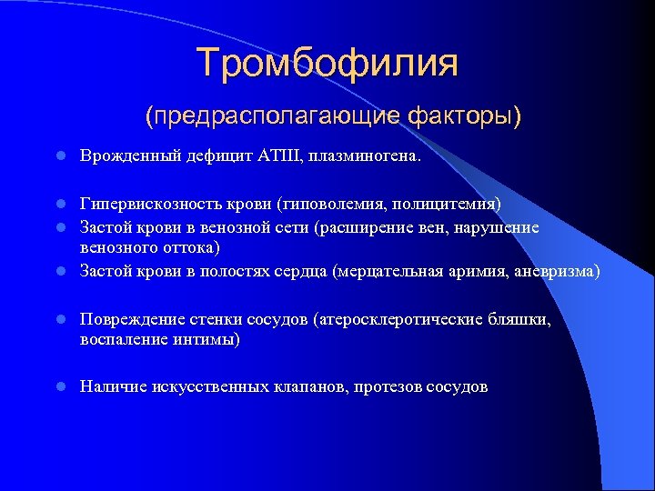 Тромбофилия (предрасполагающие факторы) l Врожденный дефицит АТIII, плазминогена. Гипервискозность крови (гиповолемия, полицитемия) l Застой