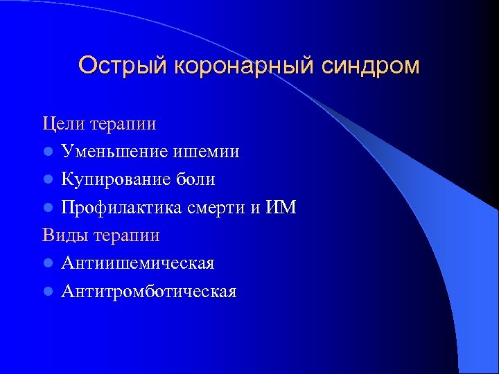 Острый коронарный синдром Цели терапии l Уменьшение ишемии l Купирование боли l Профилактика смерти