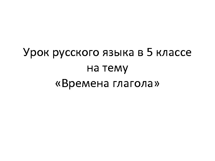 Урок русского языка в 5 классе на тему «Времена глагола» 