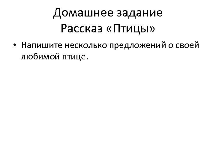 Домашнее задание Рассказ «Птицы» • Напишите несколько предложений о своей любимой птице. 