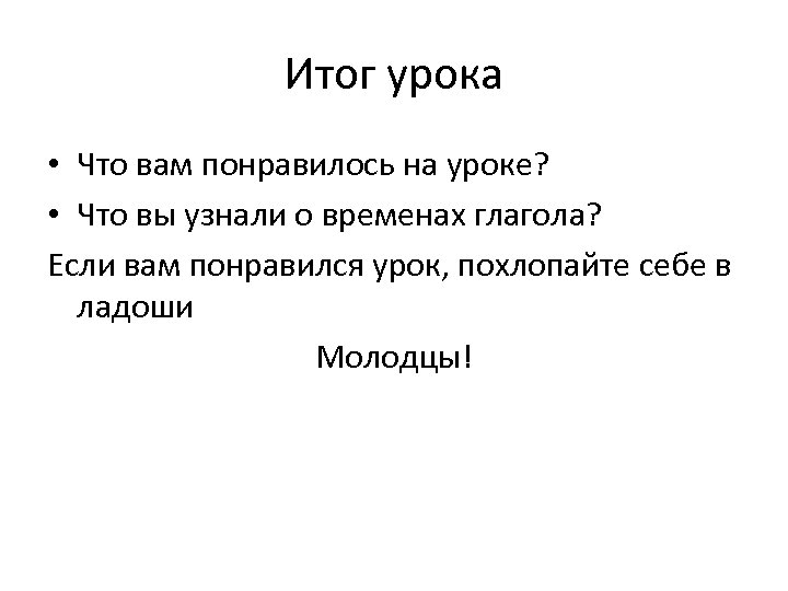 Итог урока • Что вам понравилось на уроке? • Что вы узнали о временах