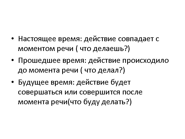  • Настоящее время: действие совпадает с моментом речи ( что делаешь? ) •