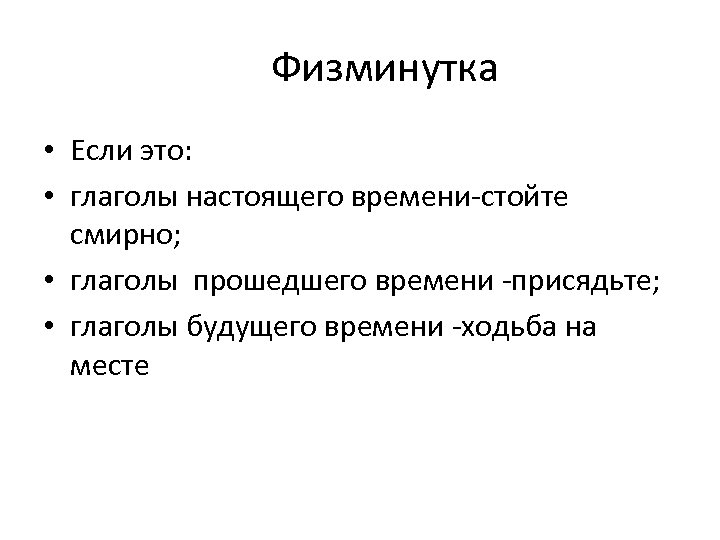 Физминутка • Если это: • глаголы настоящего времени-стойте смирно; • глаголы прошедшего времени -присядьте;