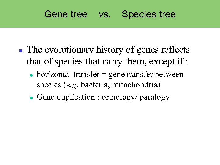 Gene tree vs. Species tree The evolutionary history of genes reflects that of species
