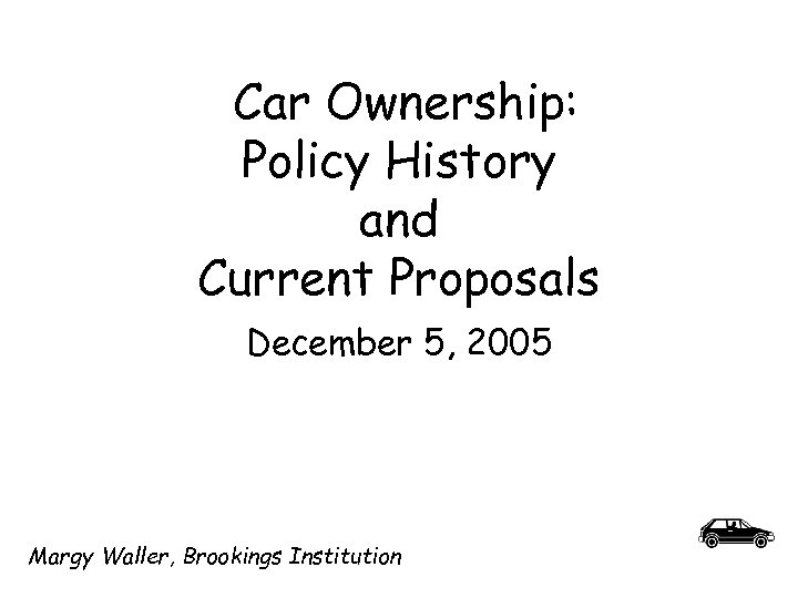 Car Ownership: Policy History and Current Proposals December 5, 2005 Margy Waller, Brookings Institution