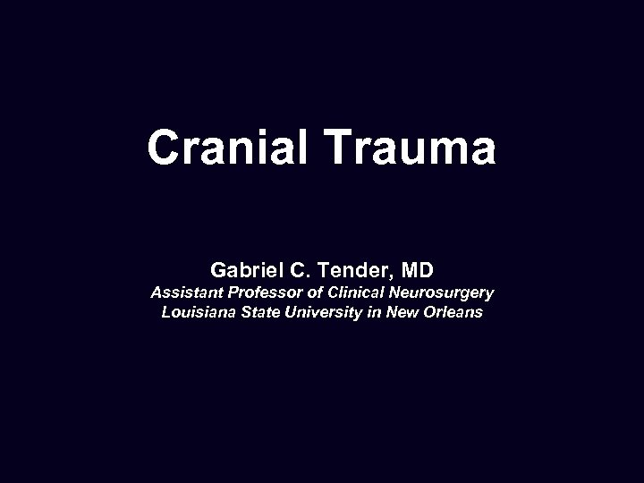 Cranial Trauma Gabriel C. Tender, MD Assistant Professor of Clinical Neurosurgery Louisiana State University