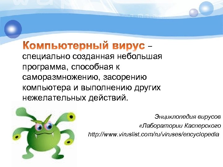 – специально созданная небольшая программа, способная к саморазмножению, засорению компьютера и выполнению других нежелательных