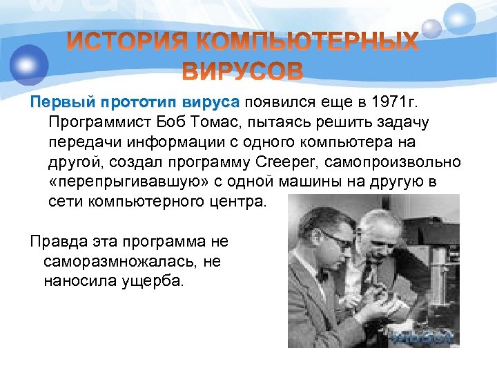 Первый прототип вируса появился еще в 1971 г. Программист Боб Томас, пытаясь решить задачу