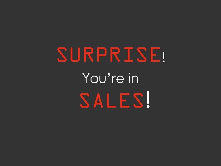 SURPRISE! You’re in SALES! 
