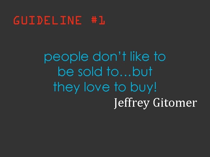 GUIDELINE #1 people don’t like to be sold to…but they love to buy! Jeffrey