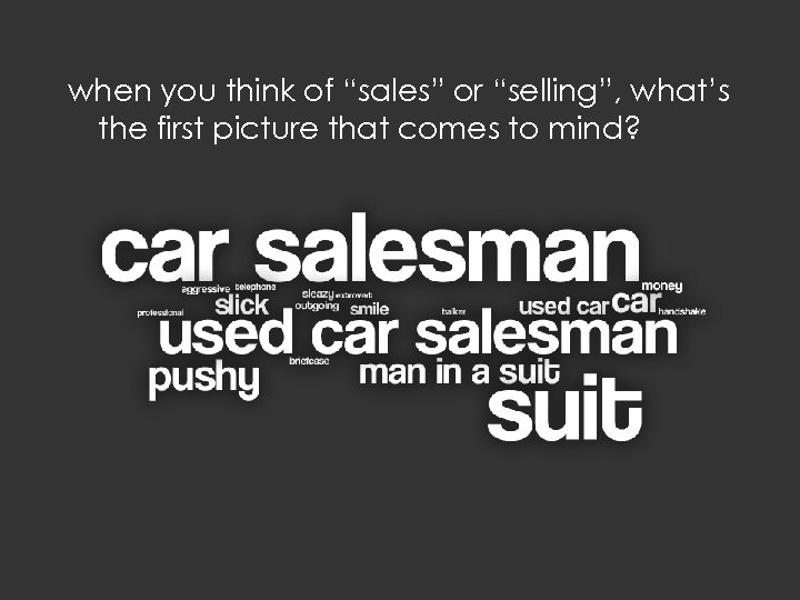 when you think of “sales” or “selling”, what’s the first picture that comes to