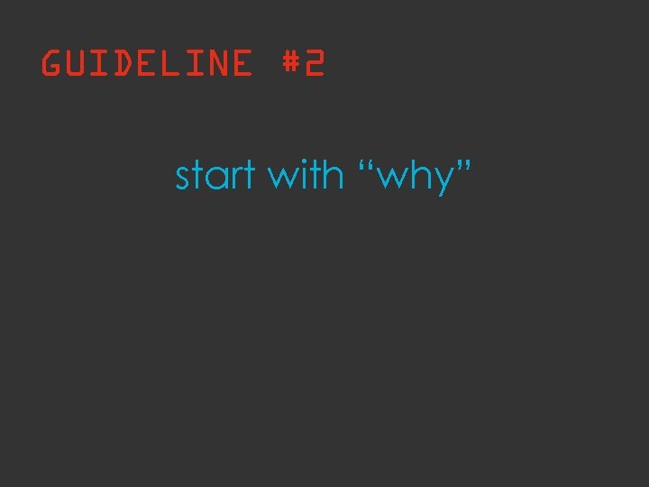 GUIDELINE #2 start with “why” 