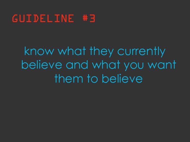 GUIDELINE #3 know what they currently believe and what you want them to believe