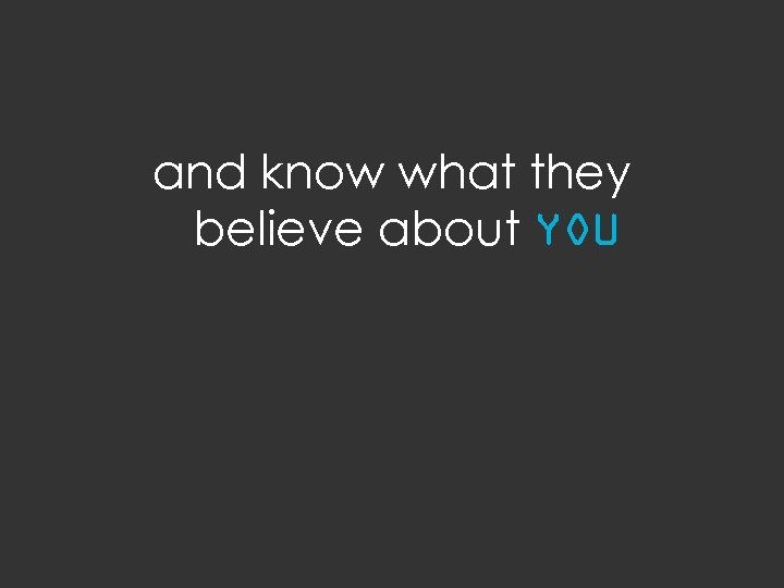 and know what they believe about YOU 