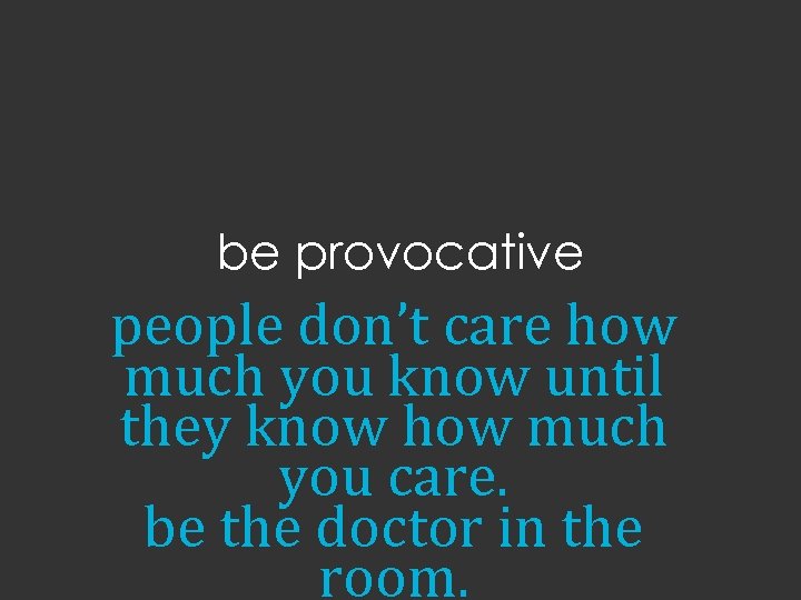 be provocative people don’t care how much you know until they know how much