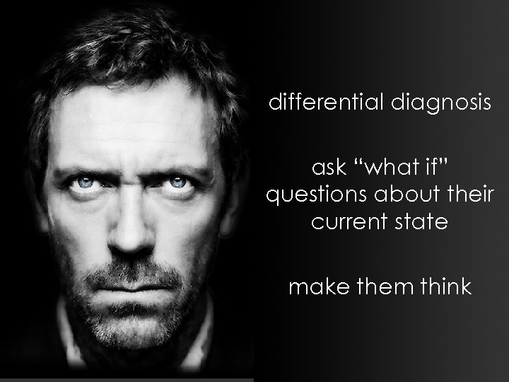 differential diagnosis ask “what if” questions about their current state make them think 