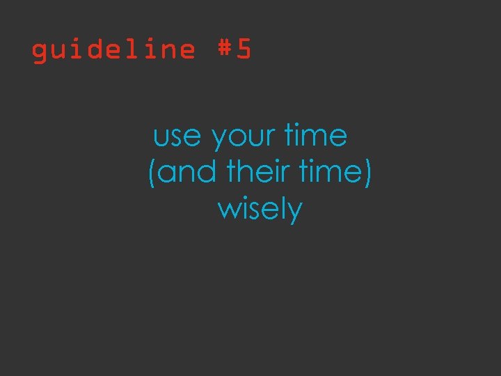guideline #5 use your time (and their time) wisely 