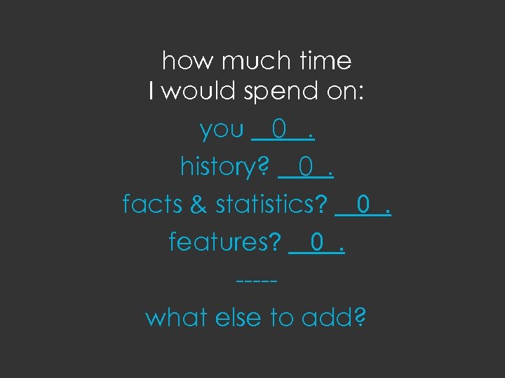 how much time I would spend on: you 0. history? 0. facts & statistics?