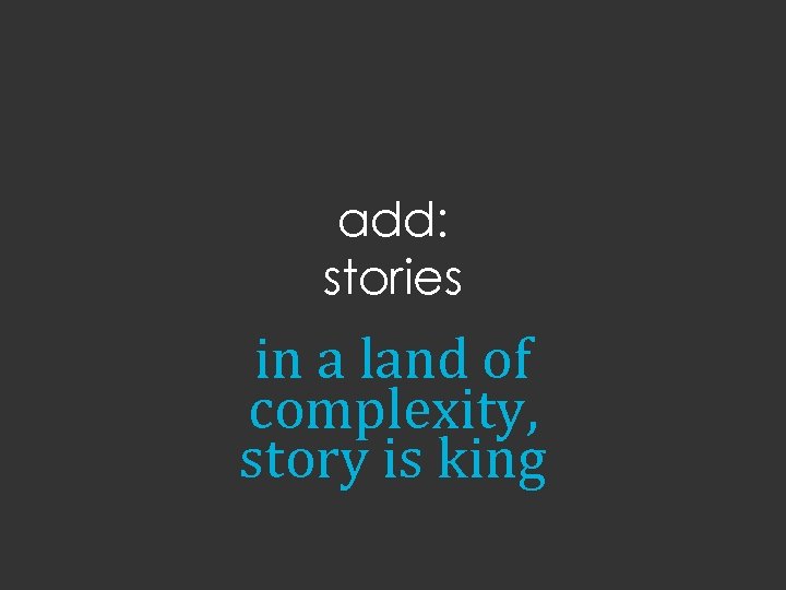 add: stories in a land of complexity, story is king 