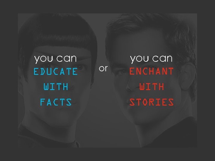 you can EDUCATE WITH FACTS or you can ENCHANT WITH STORIES 