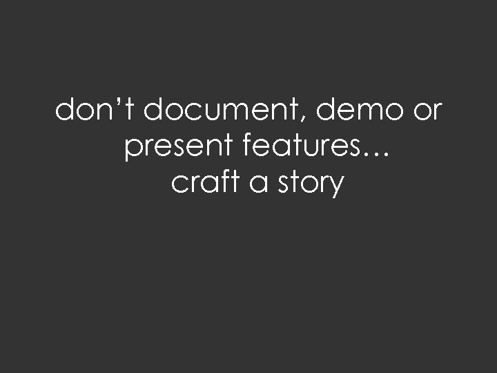 don’t document, demo or present features… craft a story 