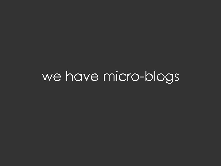 we have micro-blogs 