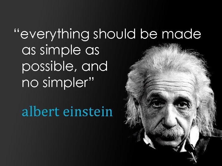 “everything should be made as simple as possible, and no simpler” albert einstein 