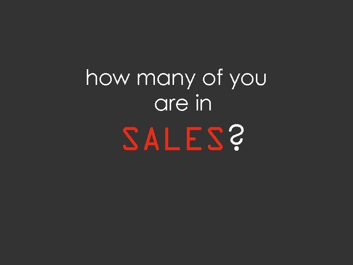 how many of you are in SALES? 