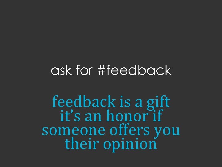 ask for #feedback is a gift it’s an honor if someone offers you their