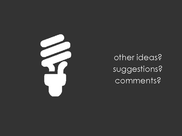 other ideas? suggestions? comments? 