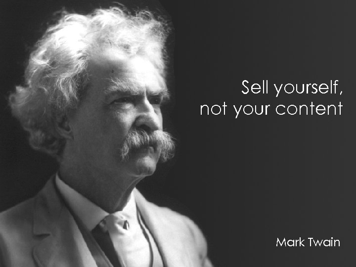 Sell yourself, not your content Mark Twain 