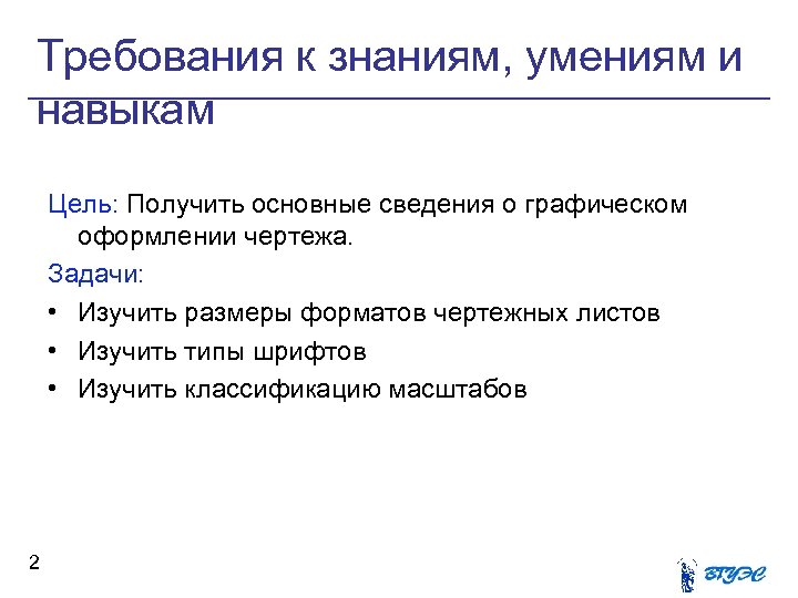 Требования к знаниям, умениям и навыкам Цель: Получить основные сведения о графическом оформлении чертежа.