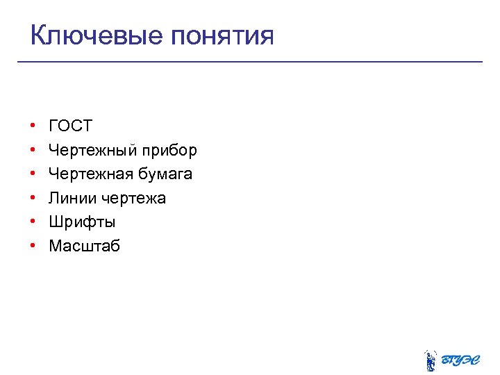 Ключевые понятия • • • ГОСТ Чертежный прибор Чертежная бумага Линии чертежа Шрифты Масштаб