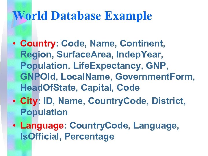 World Database Example • Country: Code, Name, Continent, Region, Surface. Area, Indep. Year, Population,