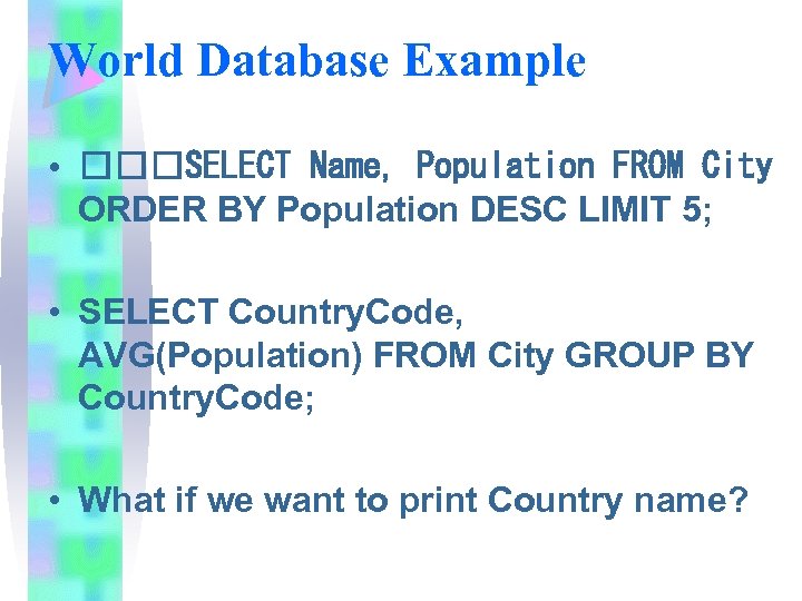 World Database Example • SELECT Name, Population FROM City ORDER BY Population DESC LIMIT