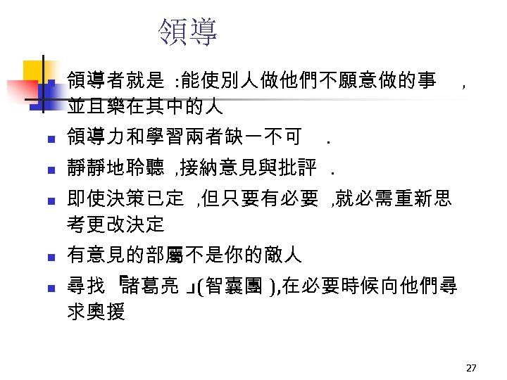 領導 n 領導者就是 : 能使別人做他們不願意做的事 並且樂在其中的人 n 領導力和學習兩者缺一不可 n , 靜靜地聆聽 , 接納意見與批評. n