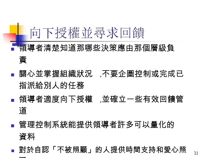 向下授權並尋求回饋 n n n 領導者清楚知道那哪些決策應由那個層級負 責 關心並掌握組織狀況 , 不要企圖控制或完成已 指派給別人的任務 領導者適度向下授權 , 並確立一些有效回饋管 道