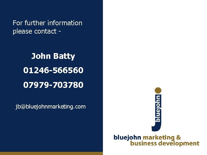 For further information please contact - John Batty 01246 -566560 07979 -703780 jb@bluejohnmarketing. com