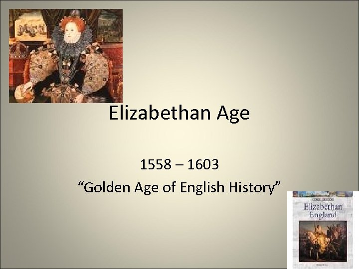 Elizabethan Age 1558 – 1603 “Golden Age of English History” 