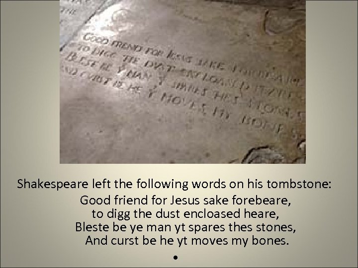 Shakespeare left the following words on his tombstone: Good friend for Jesus sake forebeare,