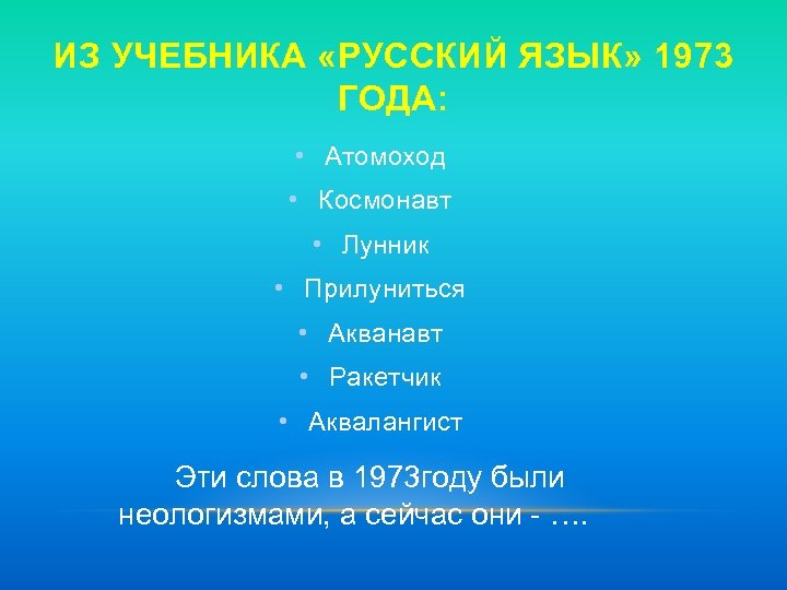 ИЗ УЧЕБНИКА «РУССКИЙ ЯЗЫК» 1973 ГОДА: • Атомоход • Космонавт • Лунник • Прилуниться