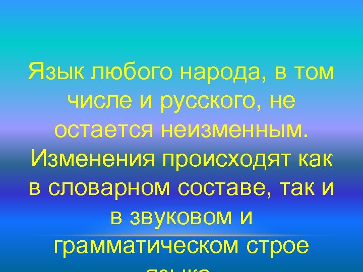 Язык любого народа, в том числе и русского, не остается неизменным. Изменения происходят как