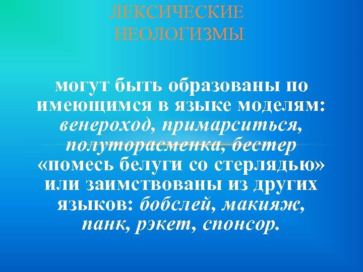 ЛЕКСИЧЕСКИЕ НЕОЛОГИЗМЫ могут быть образованы по имеющимся в языке моделям: венероход, примарситься, полуторасменка, бестер